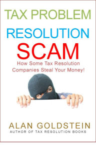 Title: Tax problem Resolution Scam: How Some Tax Resolution Companies Steal Your Money!, Author: Alan Goldstein