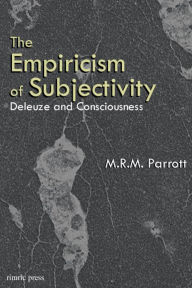 Title: The Empiricism of Subjectivity: Deleuze and Consciousness, Author: M.R.M. Parrott