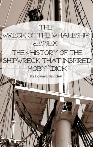 Title: The Wreck of the Whaleship Essex: The History of the Shipwreck That Inspired Moby Dick, Author: Howard Brinkley
