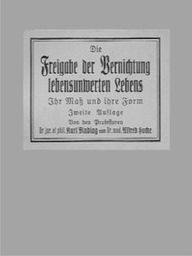 Title: Die Freigabe der Vernichtung lebensunwerten Lebens, Author: Karl Binding