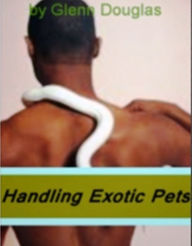 Title: Handling Exotic Pets-What Everyone Should Know About Before Getting An Exotic Animal Such As Alligators, Cheetahs, Hermit Crab, Lizards, Raccoons, Skunks and Other Owners of Exotic Pets!, Author: Glenn Douglas