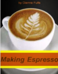 Title: Making Espresso-An Introductory Guide for Espresso, How To Make, Home Machine, Purchasing, Tips For Buying, Coffee Beans And More!, Author: Dianna Fults