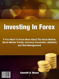 Title: Investing In Forex-If You Want To Know More About The Stock Market, Stock Market Trends, Currency Conversion, Statistics and Risk Management!, Author: Kenneth H. Munoz