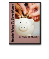 Title: Helpful Ideas to Save Money-How To Stretch Your Dollar By Using Supermarket Smarts, Recipes, Frugal Winter Fun, Bathroom Decorating on a Budget, Homeschool Tips, Gift in a Jar Ideas, Indoor Kid's Activities and Free and Frugal Stuff on the Web!, Author: Ruby M. Murphy