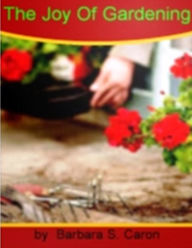 Title: The Joy Of Gardening-If You Want To Know About Gardening, Planning, Supply, Design Ideas, Fountains, Watering And Much More!, Author: Barbara S. Caron