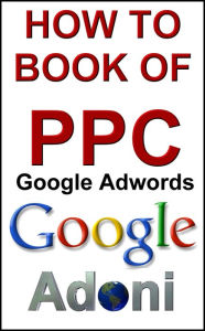Title: How to Book of PPC Pay Per Click and Google Adwords, Author: Sol Adoni