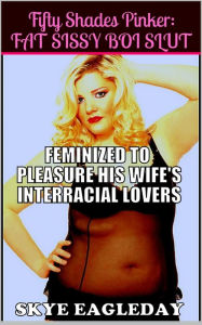 Title: Fifty Shades Pinker: Fat Sissy Boi Slut (Feminized To Pleasure His Wife's Interracial Lovers), Author: Skye Eagleday