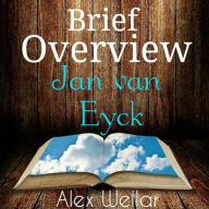 Title: Brief Overview: Jan Van Eyck, Author: Alex Wellar
