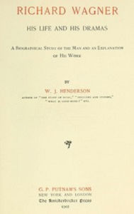 Title: Richard Wagner: His Life and His Works (Illustrated), Author: W.J. Henderson