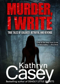 Title: Murder, I Write: True Tales of Jealousy, Betrayal, and Revenge, Author: Kathryn Casey