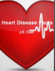 Title: Heart Disease Facts: Discover Everything You Need To Know About Heart Disease, Angina, Cardiomyopathy, Myocardial Infarction, Abnormal Heartbeats, Bypass Surgery and More!, Author: Jerome E. Cott