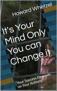 Title: Its your Mind only you can change it, Author: Howard Whetzel