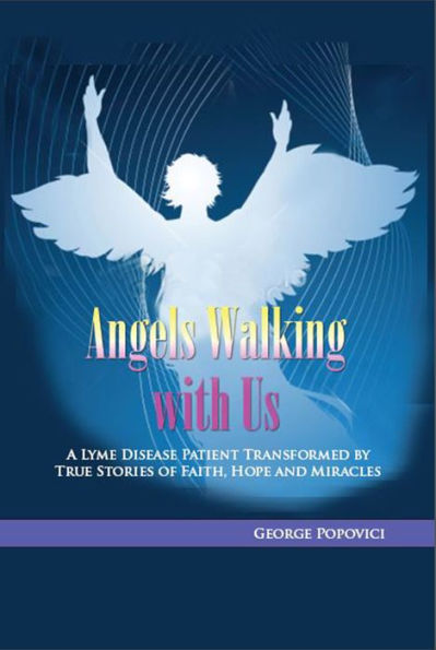 Angels Walking with Us: A Lyme Disease Patient Transformed by True Stories of Faith, Hope and Miracles