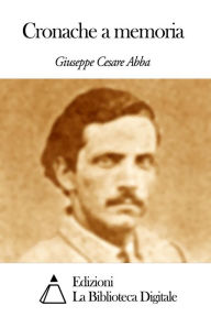 Title: Cronache a memoria, Author: Giuseppe Cesare Abba