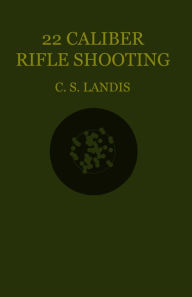 Title: 22 Caliber Rifle Shooting, Author: C. S. Landis