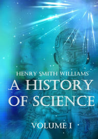 Title: A History of Science : Volume I (Illustrated), Author: Henry Smith Williams