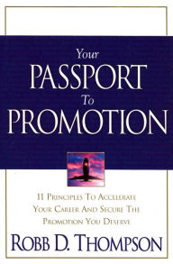 Title: Your Passport To Promotion: 11 Principles to Accelerate Your Career and Secure the Promotion You Deserve, Author: Robb Thompson