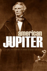 Title: American Jupiter: Letters and Journals of Samuel F.B. Morse, Author: Samuel F.B. Morse