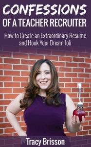 Title: Confessions of a Teacher Recruiter: How to Create an Extraordinary Resume and Hook Your Dream Job, Author: Tracy Brisson