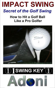 Title: Impact Swing Secret of the Golf Swing How to hit a Golf Ball like a Pro Golfer, Author: Sol Adoni