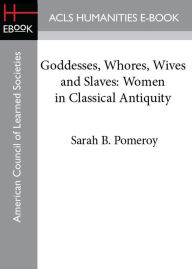 Title: Goddesses, Whores, Wives and Slaves: Women in Classical Antiquity, Author: Sarah B. Pomeroy