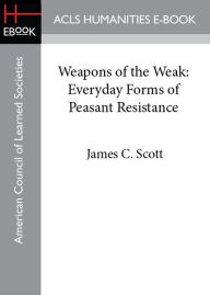 Title: Weapons of the Weak: Everyday Forms of Peasant Resistance, Author: James C. Scott