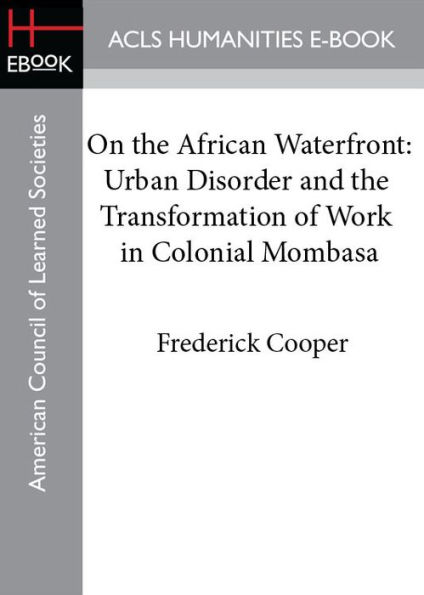 On the African Waterfront: Urban Disorder and the Transformation of Work in Colonial Mombasa