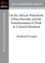 On the African Waterfront: Urban Disorder and the Transformation of Work in Colonial Mombasa