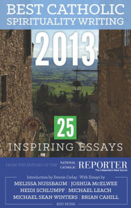 Title: Best Catholic Spirituality Writing 2013: 25 Inspiring Essays, Author: The Editors of the National Catholic Reporter