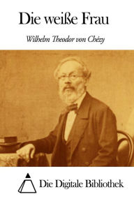 Title: Die weiße Frau, Author: Wilhelm Theodor von Chézy