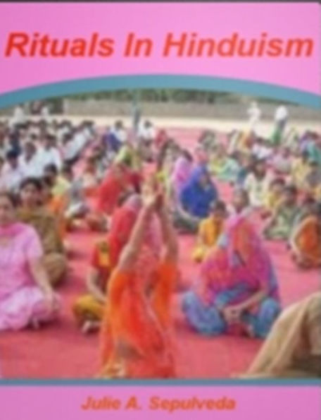 Rituals In Hinduism: With This Practical Guide To Hindu Gods, Hindu Temples, Hinduism, Hinduism History,Hinduism Today, Hindu Law and Judicature!