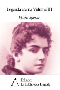 Title: Legenda eterna Volume III, Author: Vittoria Aganoor