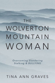 Title: The Wolverton Mountain Woman: Overcoming Slandering Stalking & BULLYING, Author: Tina Ann Graves