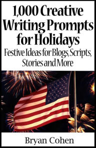 Title: 1,000 Creative Writing Prompts for Holidays: Festive Ideas for Blogs, Scripts, Stories and More, Author: Bryan Cohen