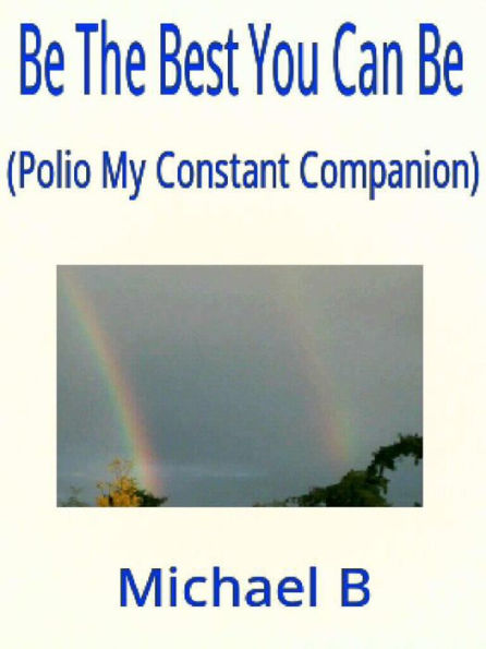 Be The Best You Can Be (Polio My Constant Companion)