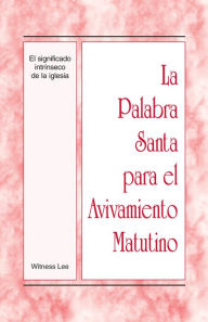 Title: La Palabra Santa para el Avivamiento Matutino - El significado intrinseco de la iglesia, Author: Witness Lee