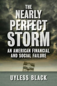 Title: The Nearly Perfect Storm: An American Financial and Social Failure, Author: Uyless Black