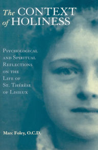 Title: The Context of Holiness: Psychological and Spiritual Reflections on the Life of Saint Therese of Lisieux, Author: Marc Foley