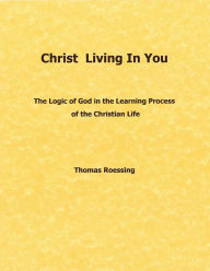 Title: Christ Living In You: The logic of God in the learning process of the Christian life., Author: Thomas Roessing