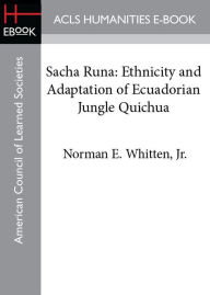 Title: Sacha Runa: Ethnicity and Adaptation of Ecuadorian Jungle Quichua, Author: Norman E. Whitten