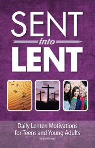 Title: Sent Into Lent: Daily Lenten Motivations for Teens and Young Adults, Author: David Mead