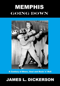 Title: Memphis Going Down: A Century of Blues, Soul and Rock 'n' Roll, Author: James L. Dickerson