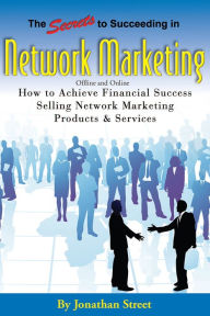 Title: The Secrets to Succeeding in Network Marketing Offline and Online: How to Achieve Financial Success Selling Network Marketing Products and Services, Author: Jonathan Street