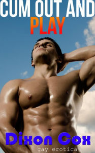 Title: Cum Out And Play 3 Adventurous Gay Erotica Stories, Author: Dixon Cox