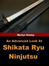 Title: An Advanced Look At Shikata Ryu Ninjutsu, Author: Merlyn Seeley