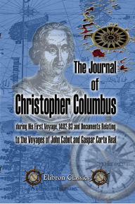 Title: The Journal of Christopher Columbus (during His First Voyage, 1492-93) and Documents Relating to the Voyages of John Cabot and Gaspar Corte Real. Translated with Notes and an Introduction by Clements R. Markham., Author: Christopher Columbus