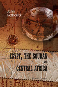 Title: Egypt, the Soudan and Central Africa. Explorations from Khartoum on the White Nile to the Regions of the Equator., Author: John Petherick