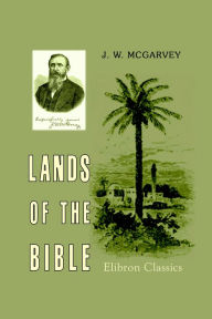 Title: Lands of the Bible. A Geographical and Topographical Description of Palestine, with Letters of Travel in Egypt, Syria, Asia Minor, and Greece., Author: John McGarvey