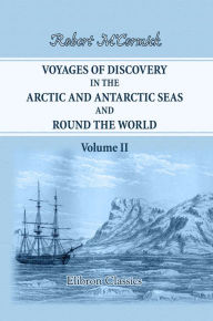 Title: Voyages of Discovery in the Arctic and Antarctic Seas, and Round the World. Being Personal Narratives of Attempts to Reach the North and South Poles. To Which Are Added an Autobiography, Appendix and Numerous Illustrations. Volume 2, Author: Robert M'Cormick