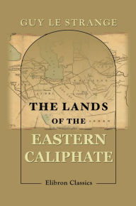 Title: The Lands of the Eastern Caliphate. Mesopotamia, Persia, and Central Asia from the Moslem Conquest to the Time of Timur., Author: Guy Le Strange